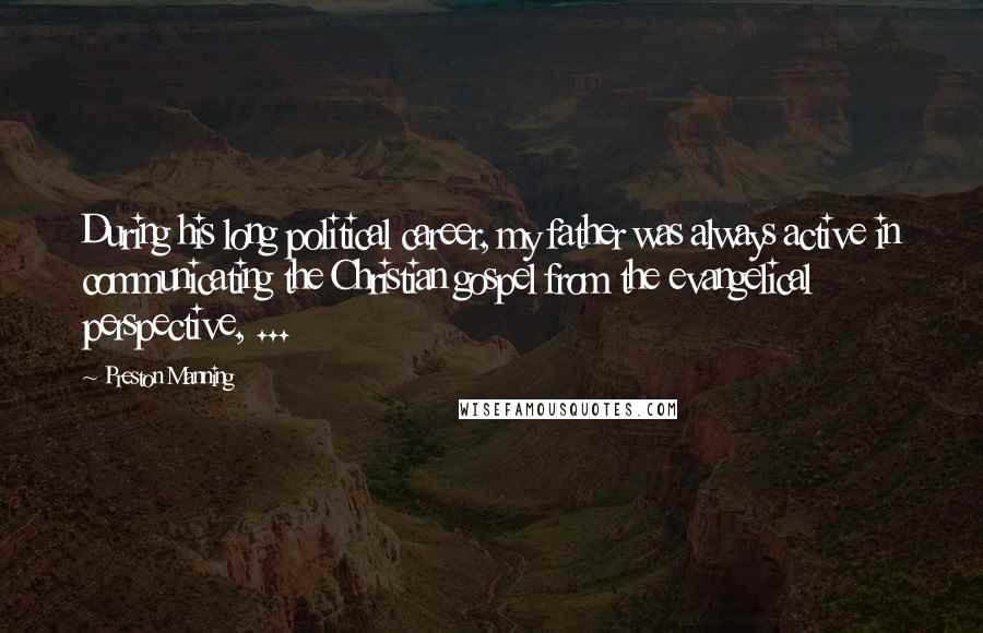 Preston Manning Quotes: During his long political career, my father was always active in communicating the Christian gospel from the evangelical perspective, ...
