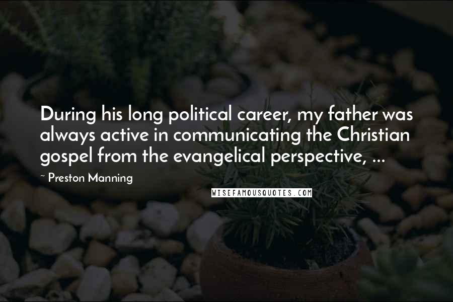 Preston Manning Quotes: During his long political career, my father was always active in communicating the Christian gospel from the evangelical perspective, ...