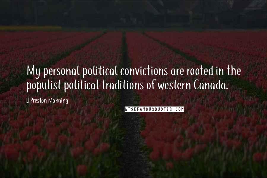 Preston Manning Quotes: My personal political convictions are rooted in the populist political traditions of western Canada.