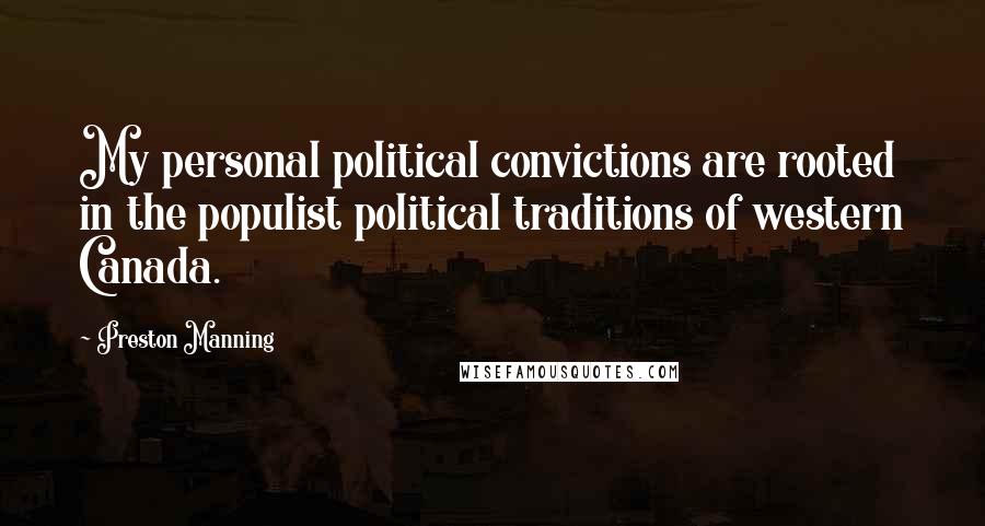 Preston Manning Quotes: My personal political convictions are rooted in the populist political traditions of western Canada.