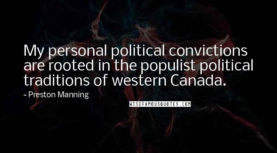 Preston Manning Quotes: My personal political convictions are rooted in the populist political traditions of western Canada.