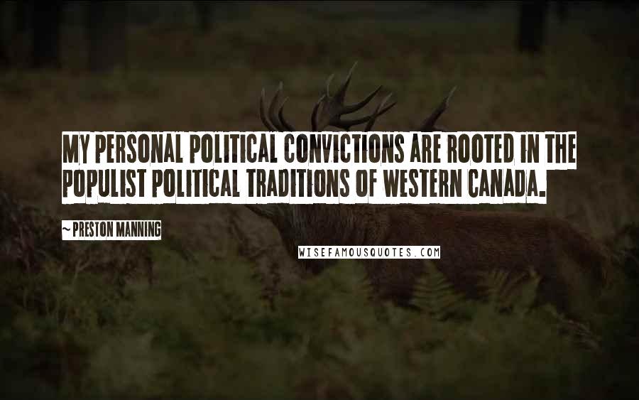 Preston Manning Quotes: My personal political convictions are rooted in the populist political traditions of western Canada.