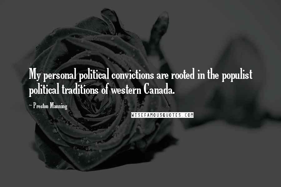 Preston Manning Quotes: My personal political convictions are rooted in the populist political traditions of western Canada.