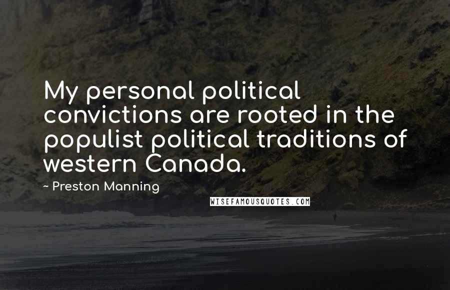 Preston Manning Quotes: My personal political convictions are rooted in the populist political traditions of western Canada.