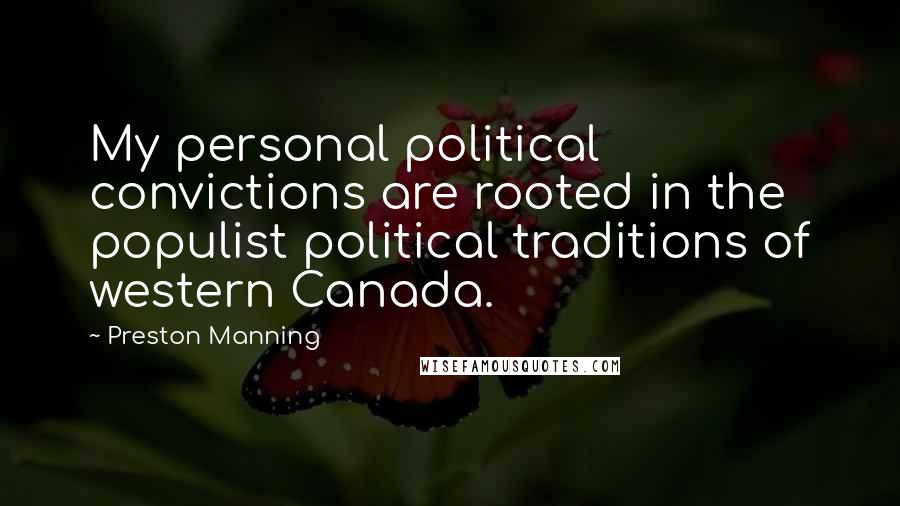 Preston Manning Quotes: My personal political convictions are rooted in the populist political traditions of western Canada.