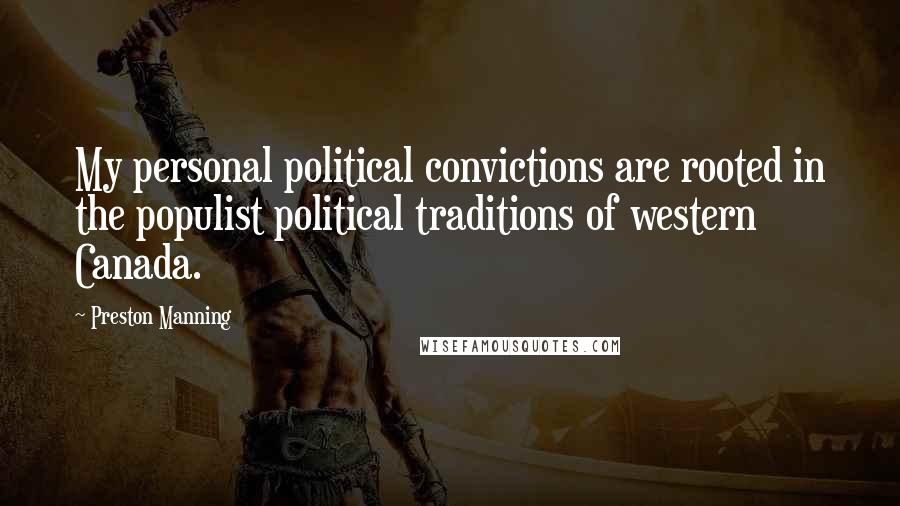 Preston Manning Quotes: My personal political convictions are rooted in the populist political traditions of western Canada.