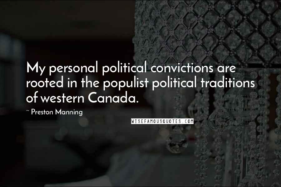 Preston Manning Quotes: My personal political convictions are rooted in the populist political traditions of western Canada.