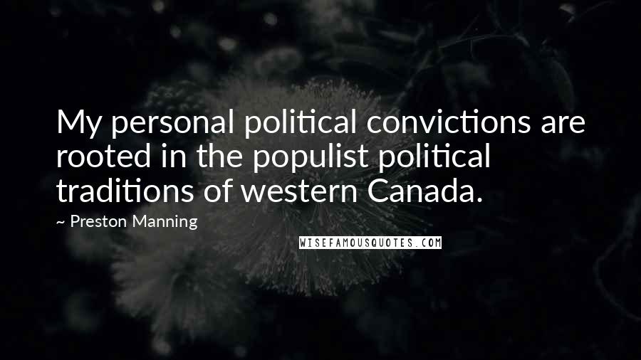 Preston Manning Quotes: My personal political convictions are rooted in the populist political traditions of western Canada.