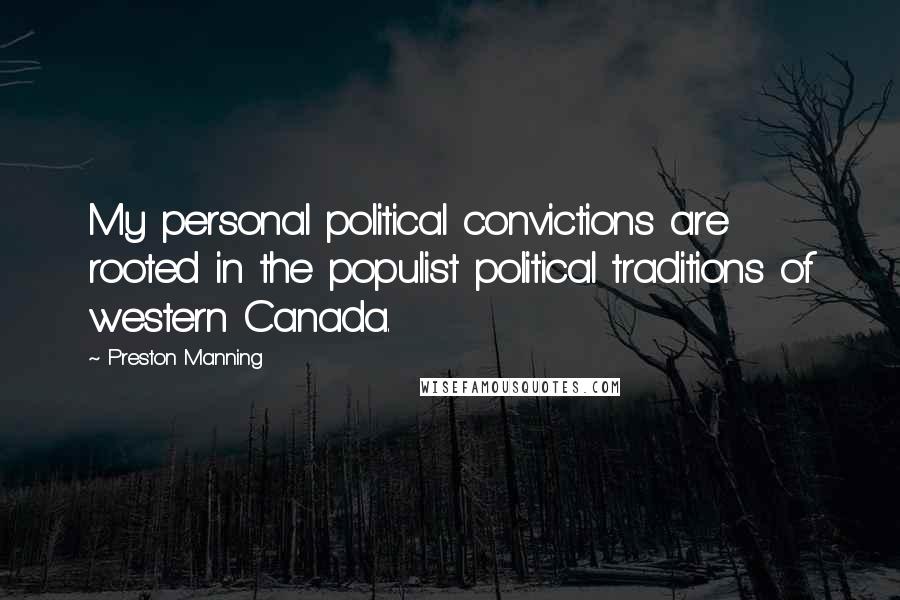 Preston Manning Quotes: My personal political convictions are rooted in the populist political traditions of western Canada.