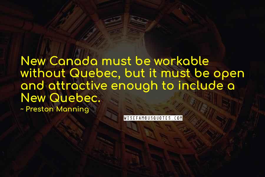 Preston Manning Quotes: New Canada must be workable without Quebec, but it must be open and attractive enough to include a New Quebec.