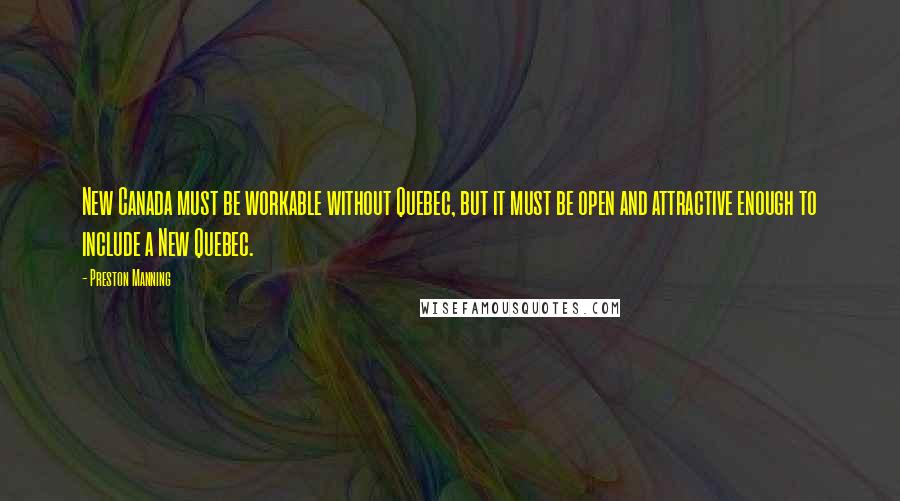 Preston Manning Quotes: New Canada must be workable without Quebec, but it must be open and attractive enough to include a New Quebec.