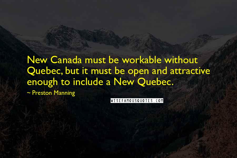 Preston Manning Quotes: New Canada must be workable without Quebec, but it must be open and attractive enough to include a New Quebec.