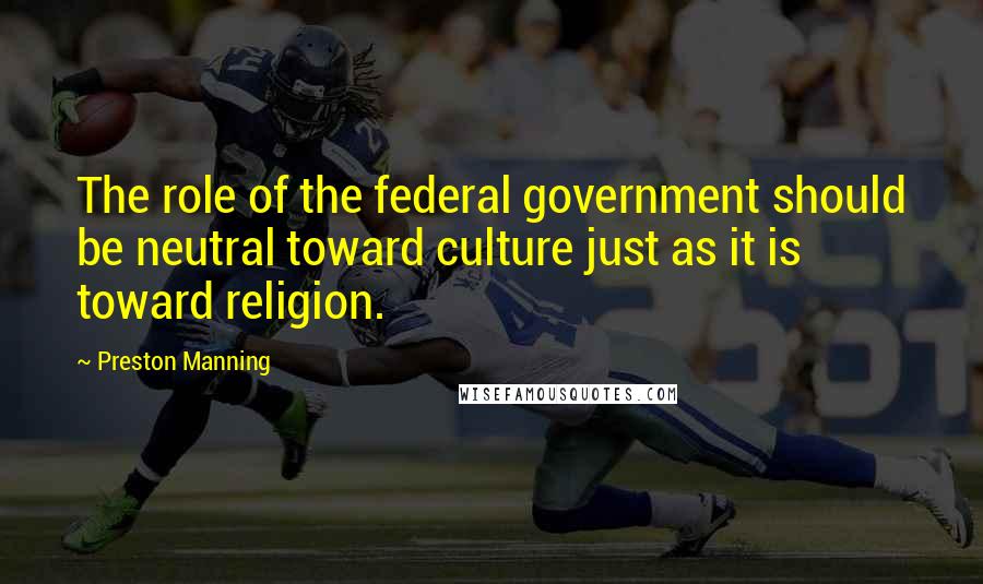 Preston Manning Quotes: The role of the federal government should be neutral toward culture just as it is toward religion.