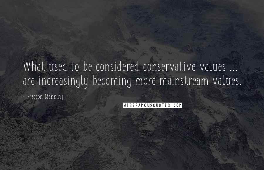 Preston Manning Quotes: What used to be considered conservative values ... are increasingly becoming more mainstream values.