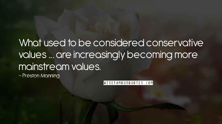 Preston Manning Quotes: What used to be considered conservative values ... are increasingly becoming more mainstream values.