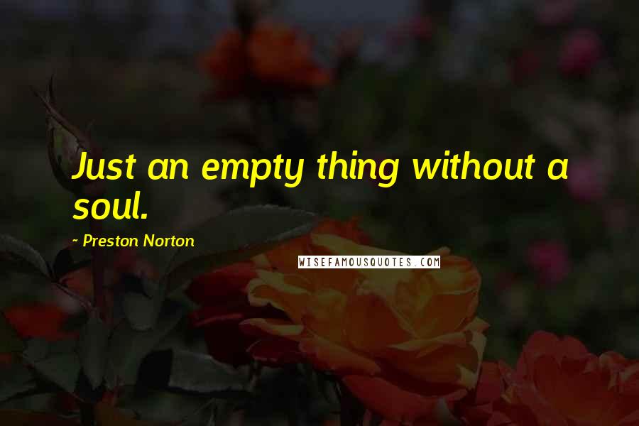 Preston Norton Quotes: Just an empty thing without a soul.