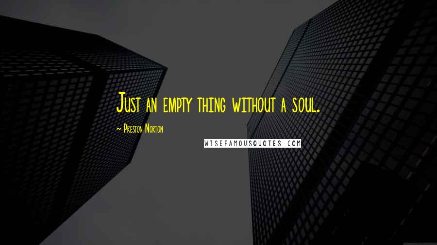 Preston Norton Quotes: Just an empty thing without a soul.