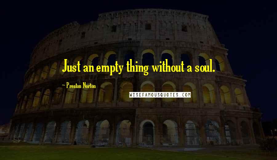 Preston Norton Quotes: Just an empty thing without a soul.