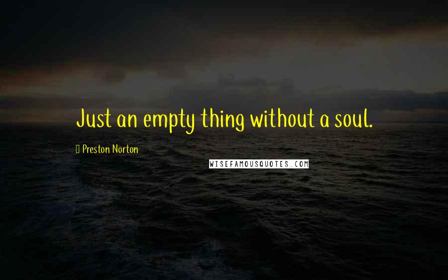 Preston Norton Quotes: Just an empty thing without a soul.