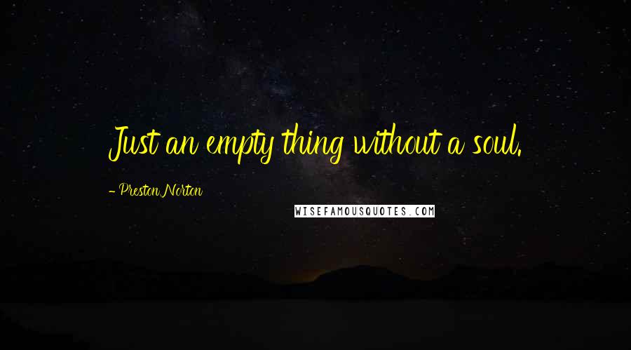 Preston Norton Quotes: Just an empty thing without a soul.