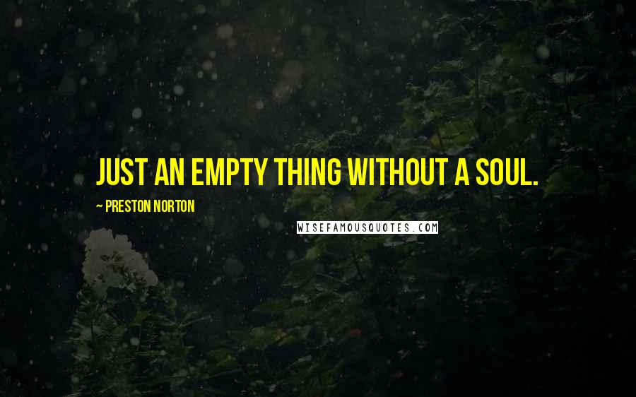 Preston Norton Quotes: Just an empty thing without a soul.
