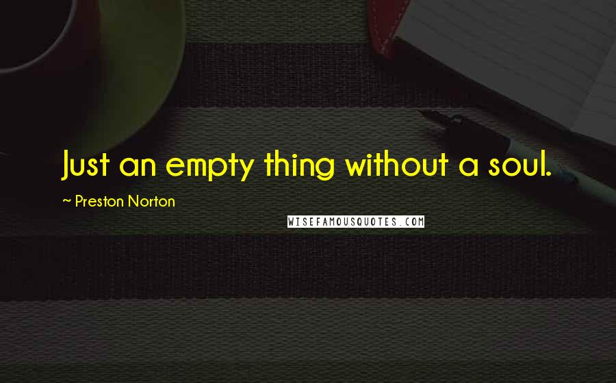 Preston Norton Quotes: Just an empty thing without a soul.