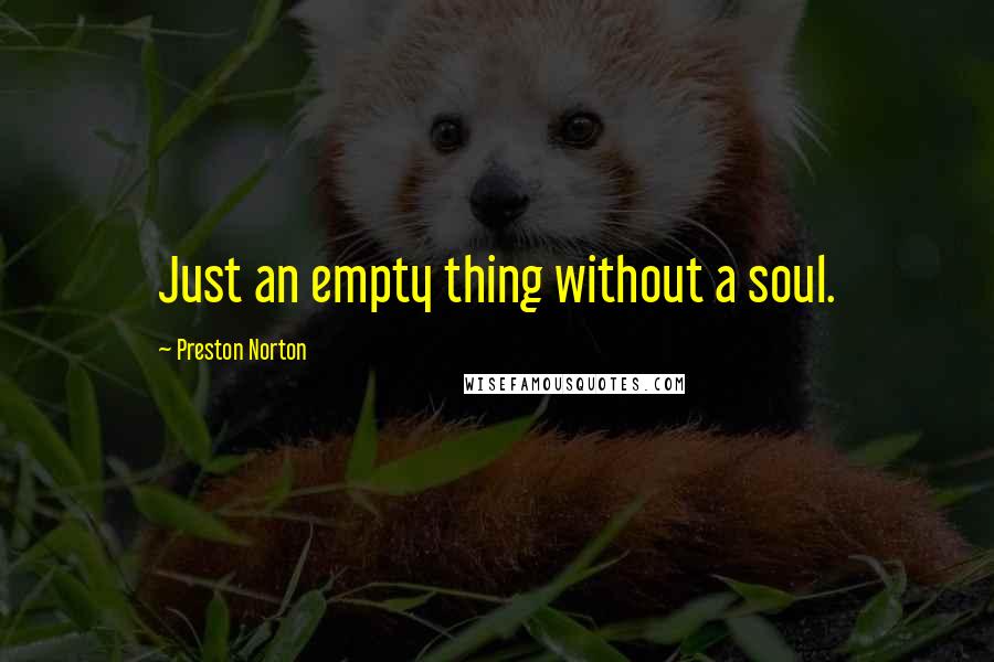 Preston Norton Quotes: Just an empty thing without a soul.