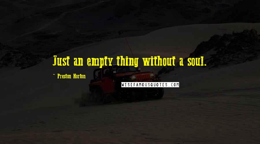 Preston Norton Quotes: Just an empty thing without a soul.