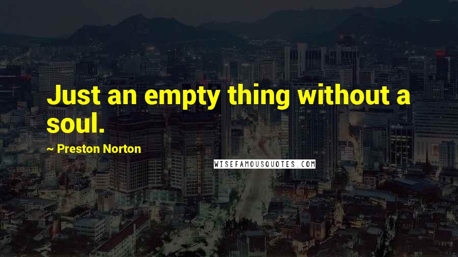 Preston Norton Quotes: Just an empty thing without a soul.