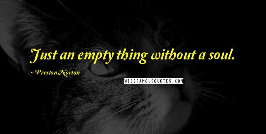 Preston Norton Quotes: Just an empty thing without a soul.