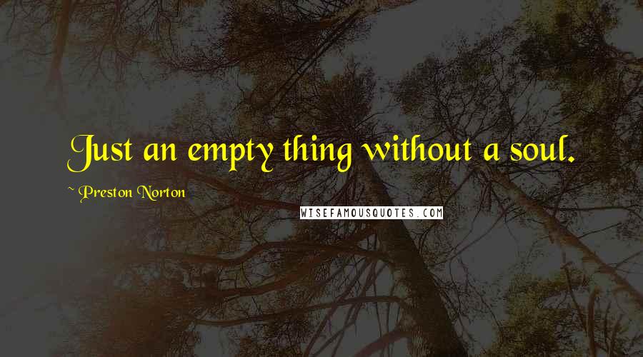 Preston Norton Quotes: Just an empty thing without a soul.