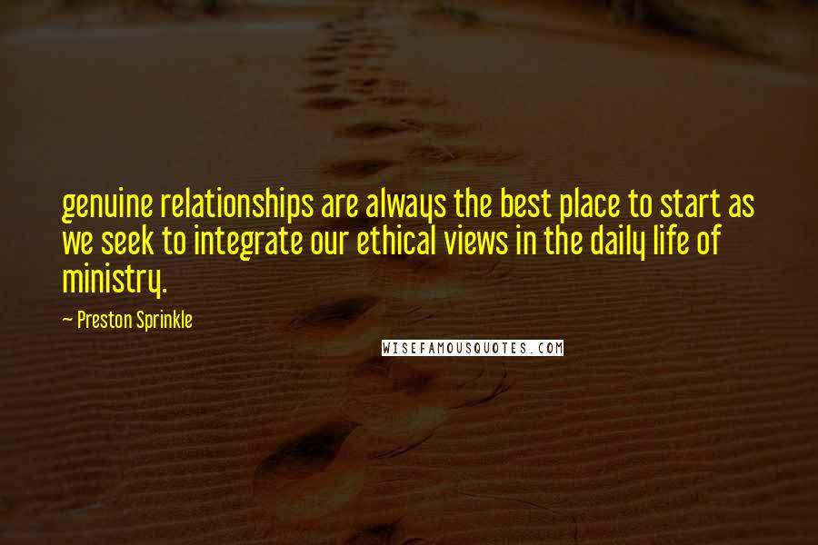 Preston Sprinkle Quotes: genuine relationships are always the best place to start as we seek to integrate our ethical views in the daily life of ministry.