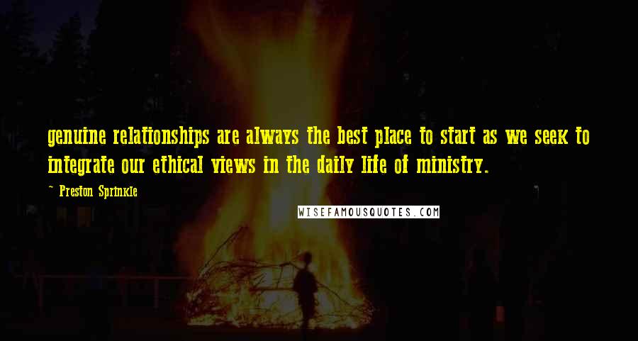 Preston Sprinkle Quotes: genuine relationships are always the best place to start as we seek to integrate our ethical views in the daily life of ministry.