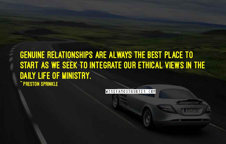 Preston Sprinkle Quotes: genuine relationships are always the best place to start as we seek to integrate our ethical views in the daily life of ministry.