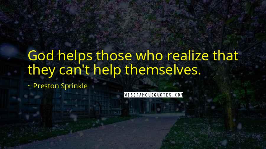 Preston Sprinkle Quotes: God helps those who realize that they can't help themselves.