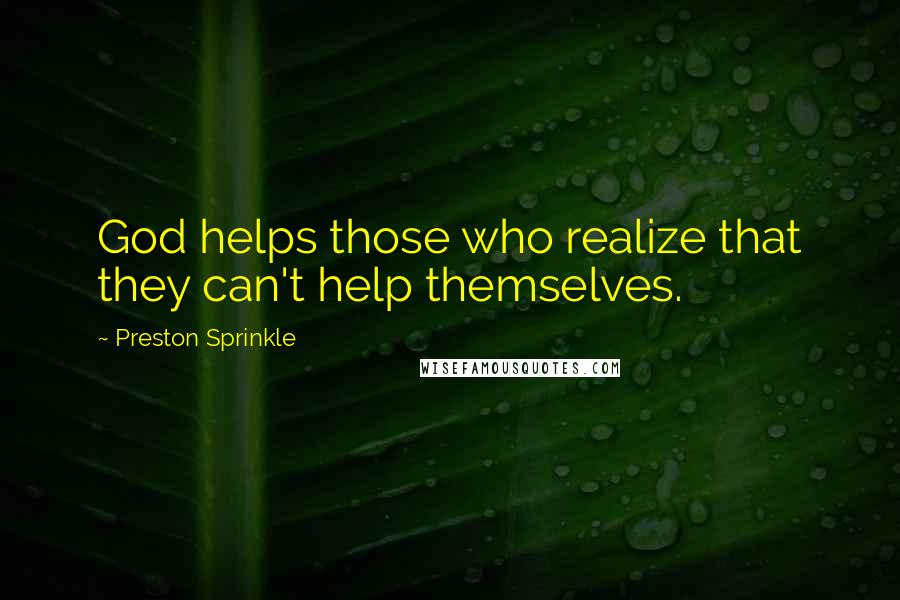 Preston Sprinkle Quotes: God helps those who realize that they can't help themselves.