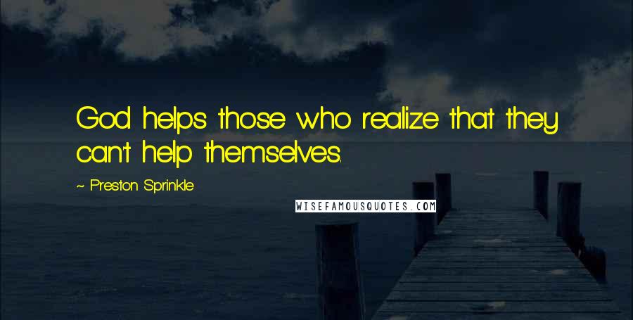 Preston Sprinkle Quotes: God helps those who realize that they can't help themselves.