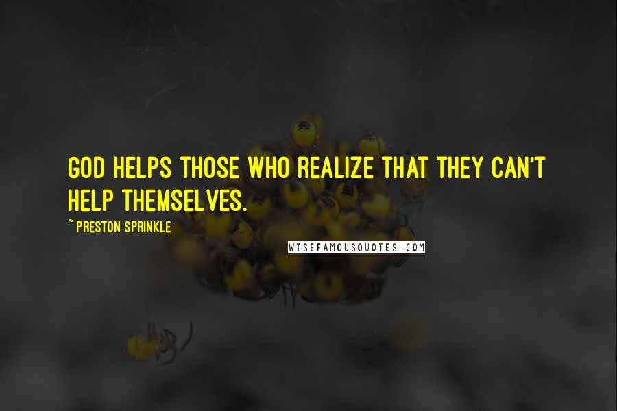 Preston Sprinkle Quotes: God helps those who realize that they can't help themselves.