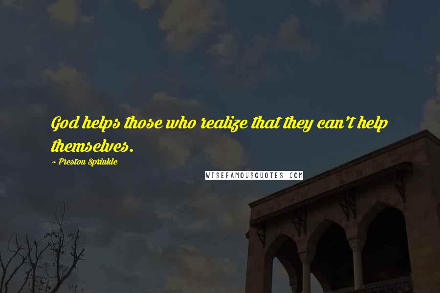 Preston Sprinkle Quotes: God helps those who realize that they can't help themselves.