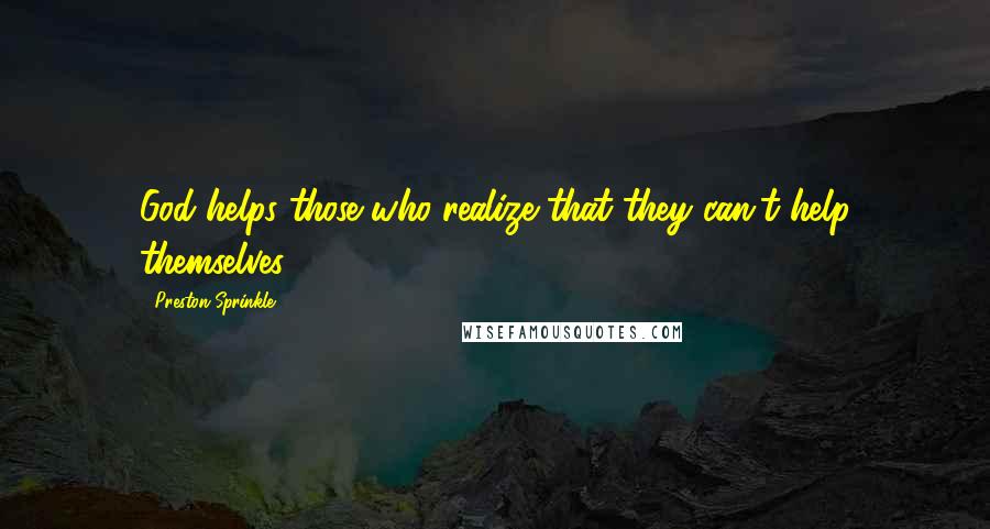 Preston Sprinkle Quotes: God helps those who realize that they can't help themselves.