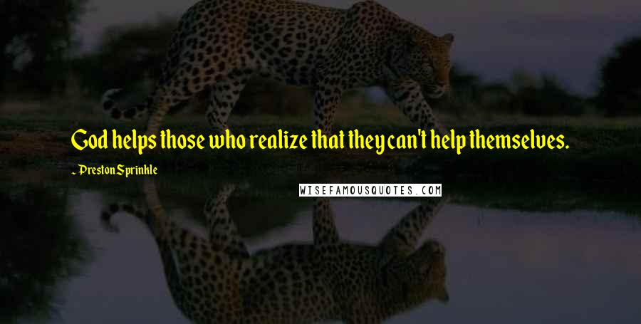Preston Sprinkle Quotes: God helps those who realize that they can't help themselves.