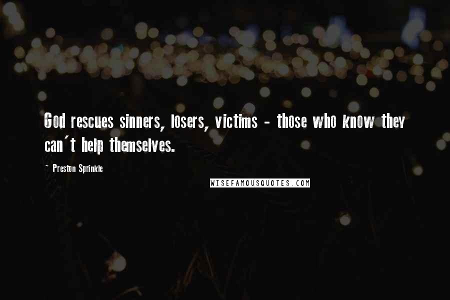 Preston Sprinkle Quotes: God rescues sinners, losers, victims - those who know they can't help themselves.