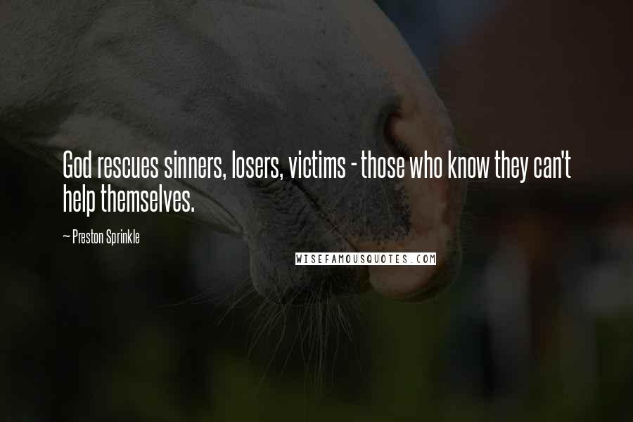 Preston Sprinkle Quotes: God rescues sinners, losers, victims - those who know they can't help themselves.