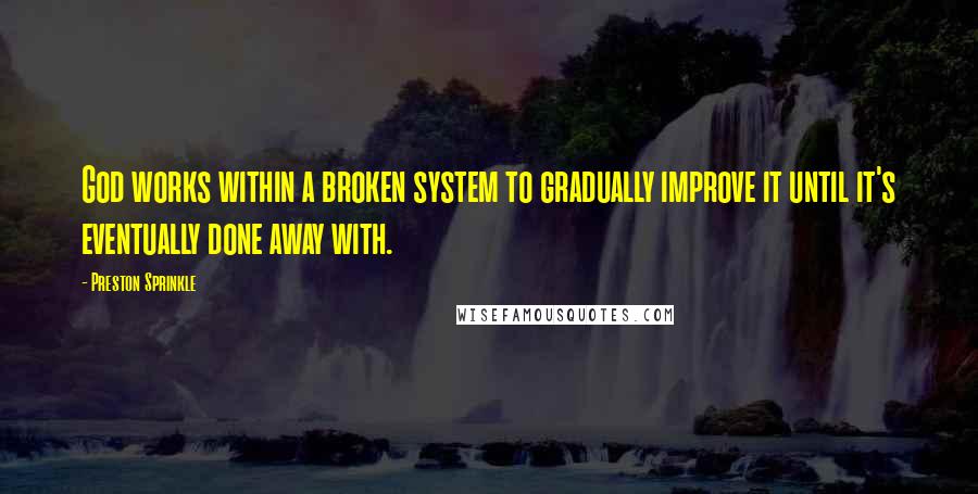 Preston Sprinkle Quotes: God works within a broken system to gradually improve it until it's eventually done away with.