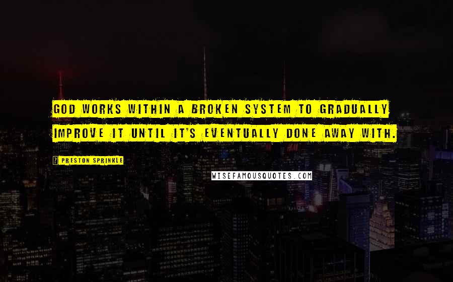 Preston Sprinkle Quotes: God works within a broken system to gradually improve it until it's eventually done away with.