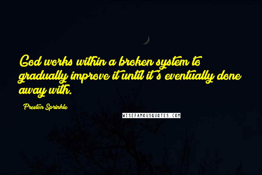 Preston Sprinkle Quotes: God works within a broken system to gradually improve it until it's eventually done away with.