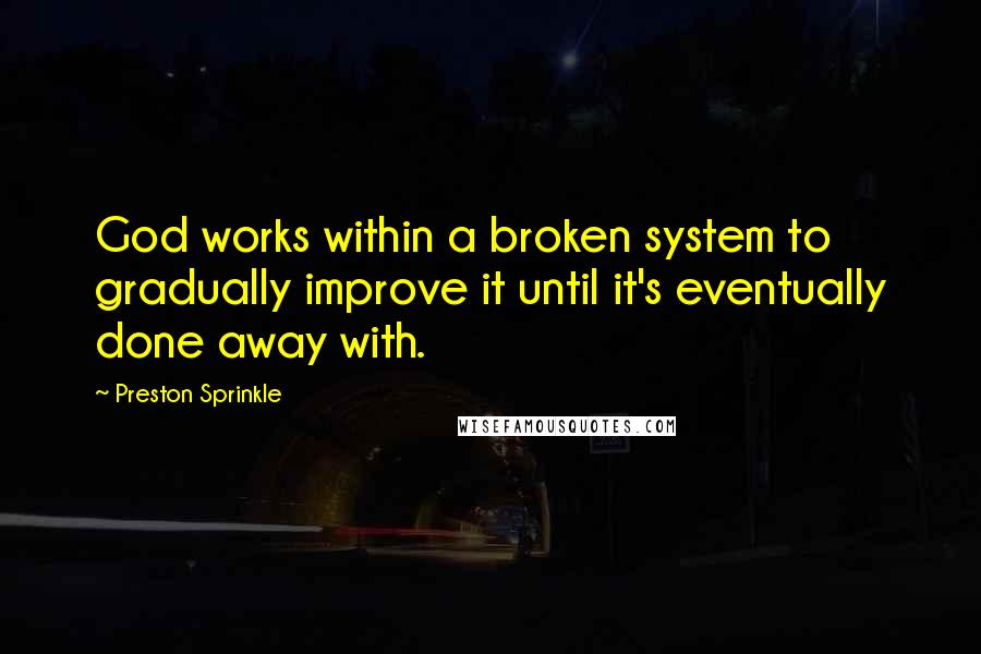 Preston Sprinkle Quotes: God works within a broken system to gradually improve it until it's eventually done away with.