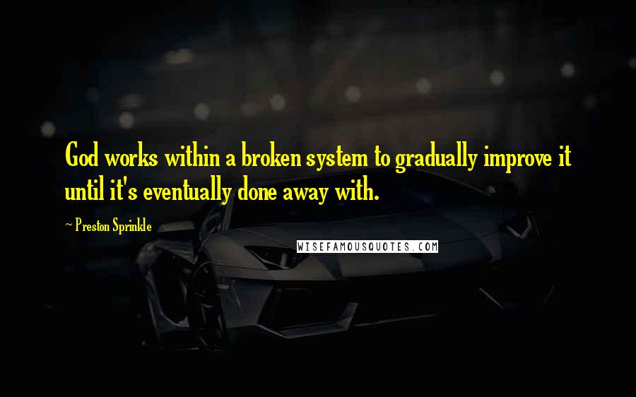 Preston Sprinkle Quotes: God works within a broken system to gradually improve it until it's eventually done away with.