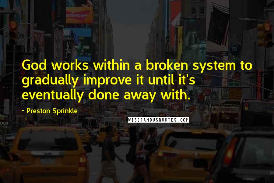 Preston Sprinkle Quotes: God works within a broken system to gradually improve it until it's eventually done away with.