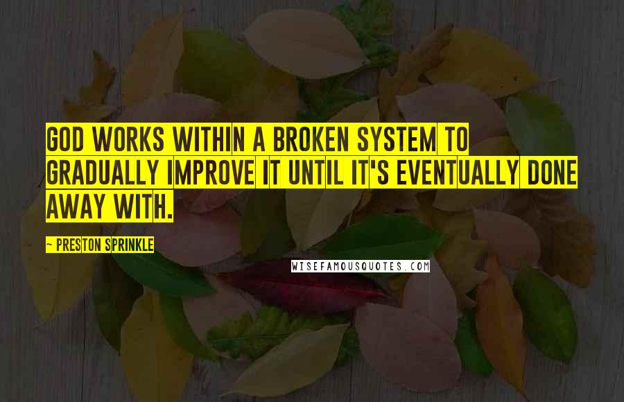 Preston Sprinkle Quotes: God works within a broken system to gradually improve it until it's eventually done away with.